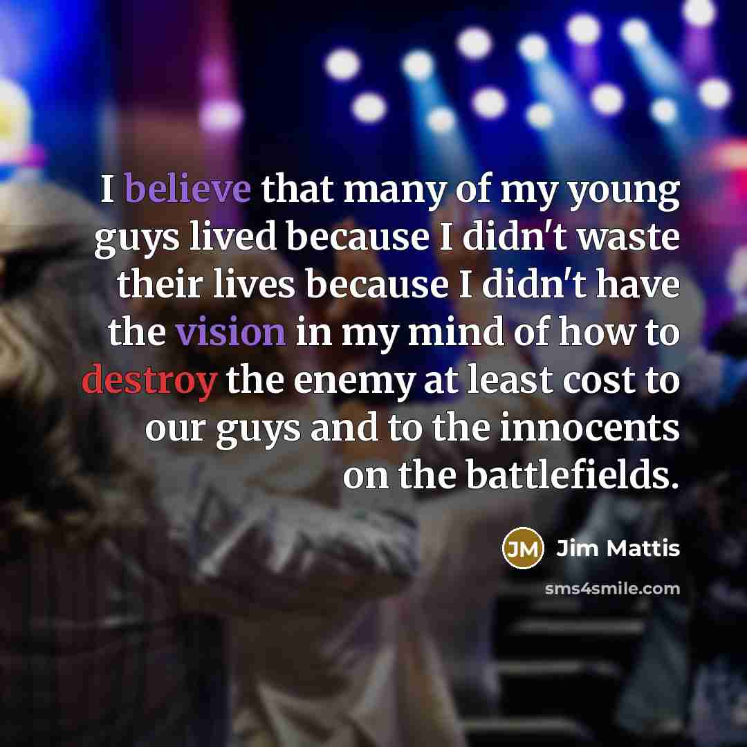 “I believe that many of my young guys lived because…” quote by Jim Mattis