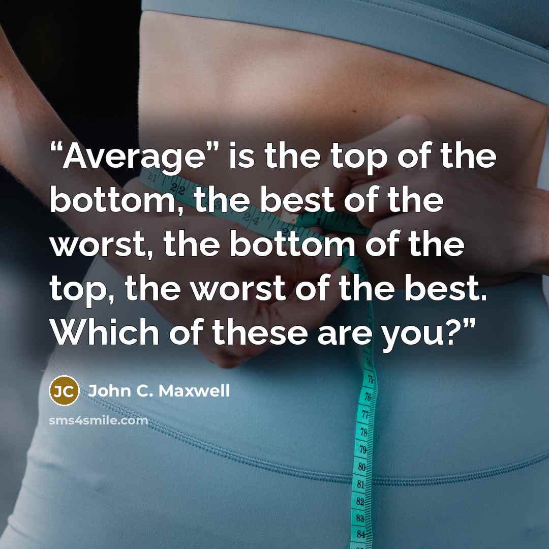 “Average” is the top of the bottom, the best of the worst, the bottom of the top, the worst of the best. Which of these are you?” quote by John C. Maxwell