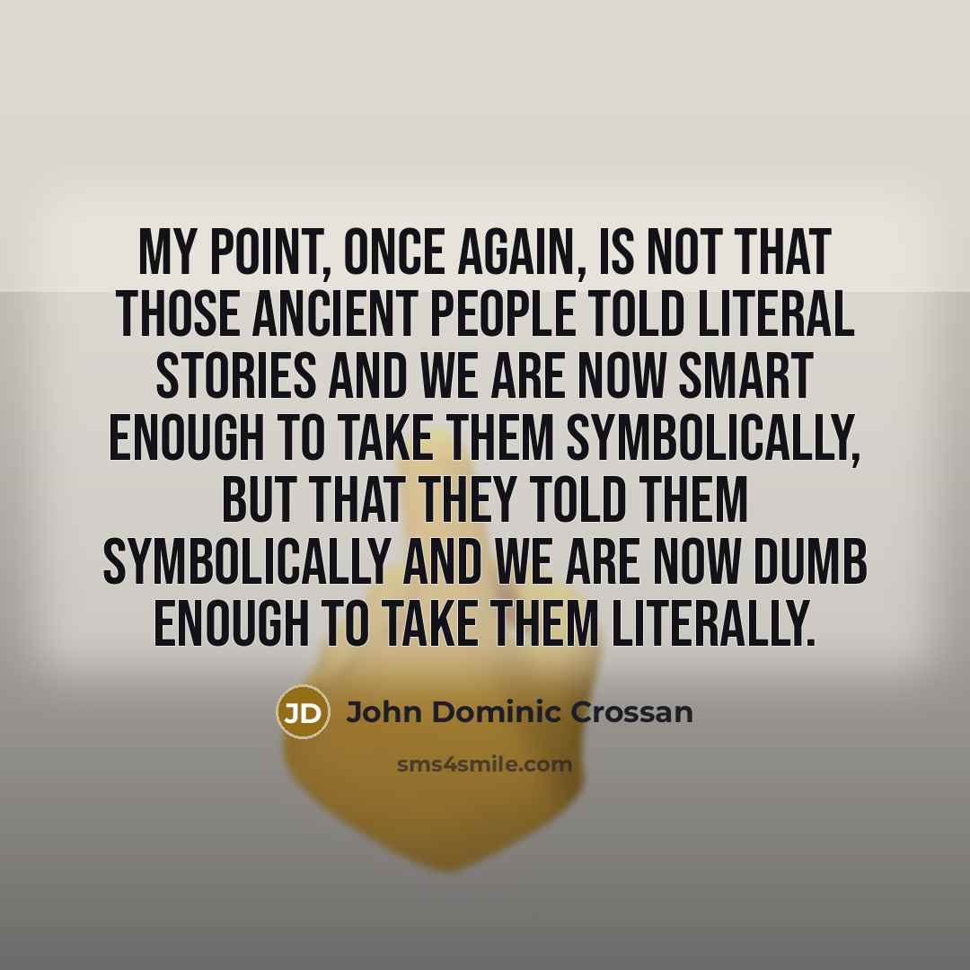 “My point, once again, is not that those ancient people…” quote by John Dominic Crossan