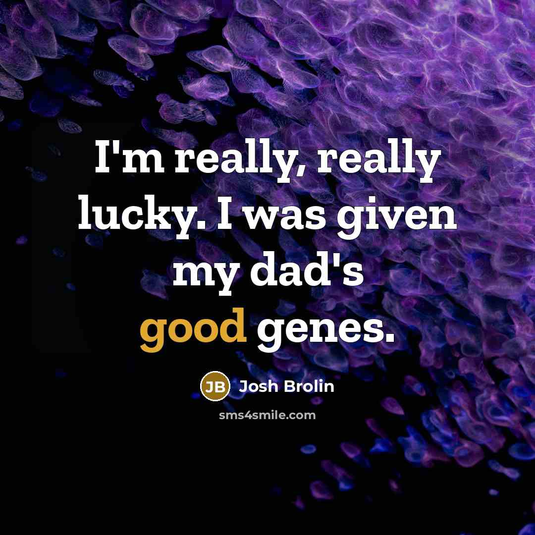 “I'm really, really lucky. I was given my dad's good…” quote by Josh Brolin