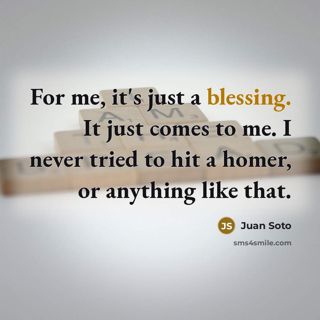 “For me, it's just a blessing. It just comes to…” quote by Juan Soto