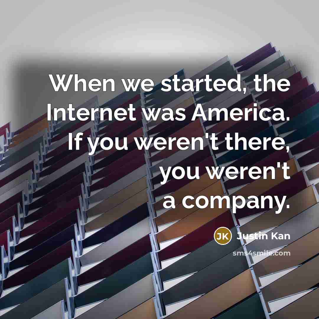 “When we started, the Internet was America. If you weren't…” quote by Justin Kan