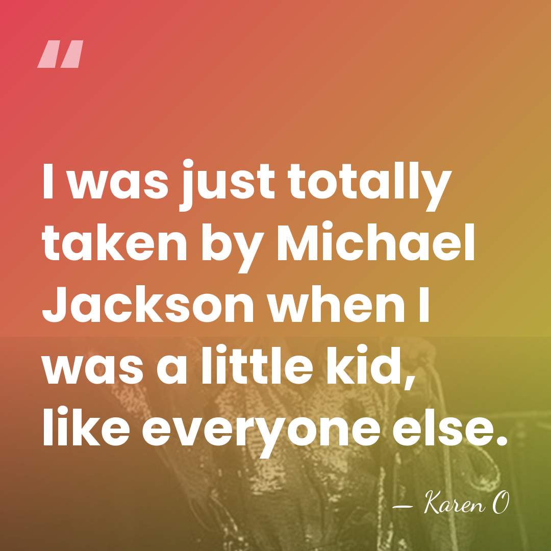 I was just totally taken by Michael Jackson when I was a&hellip; - Karen O