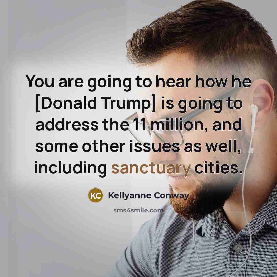 “You are going to hear how he [Donald Trump] is…” quote by Kellyanne Conway