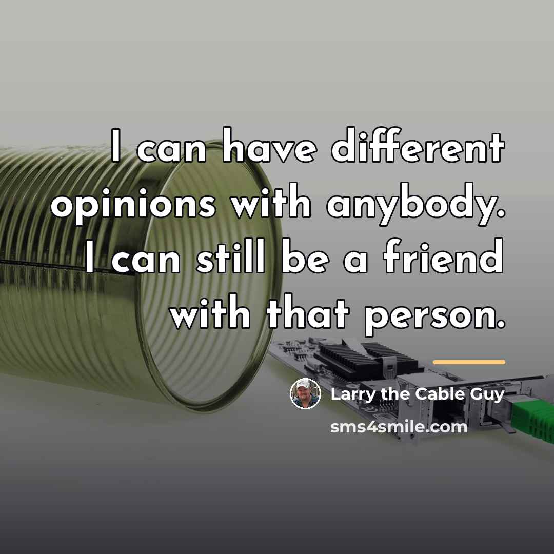 “I can have different opinions with anybody. I can still…” quote by Larry the Cable Guy