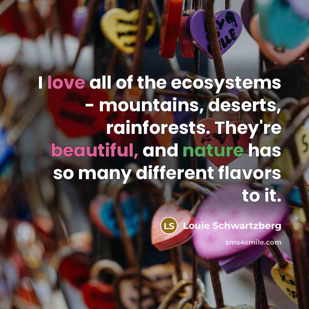 “I love all of the ecosystems - mountains, deserts, rainforests.…” quote by Louie Schwartzberg