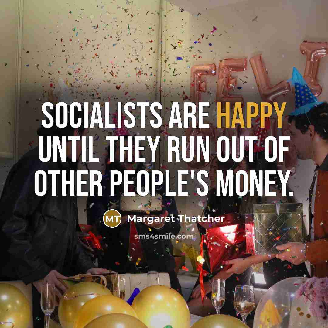 “Socialists are happy until they run out of other people's…” quote by Margaret Thatcher