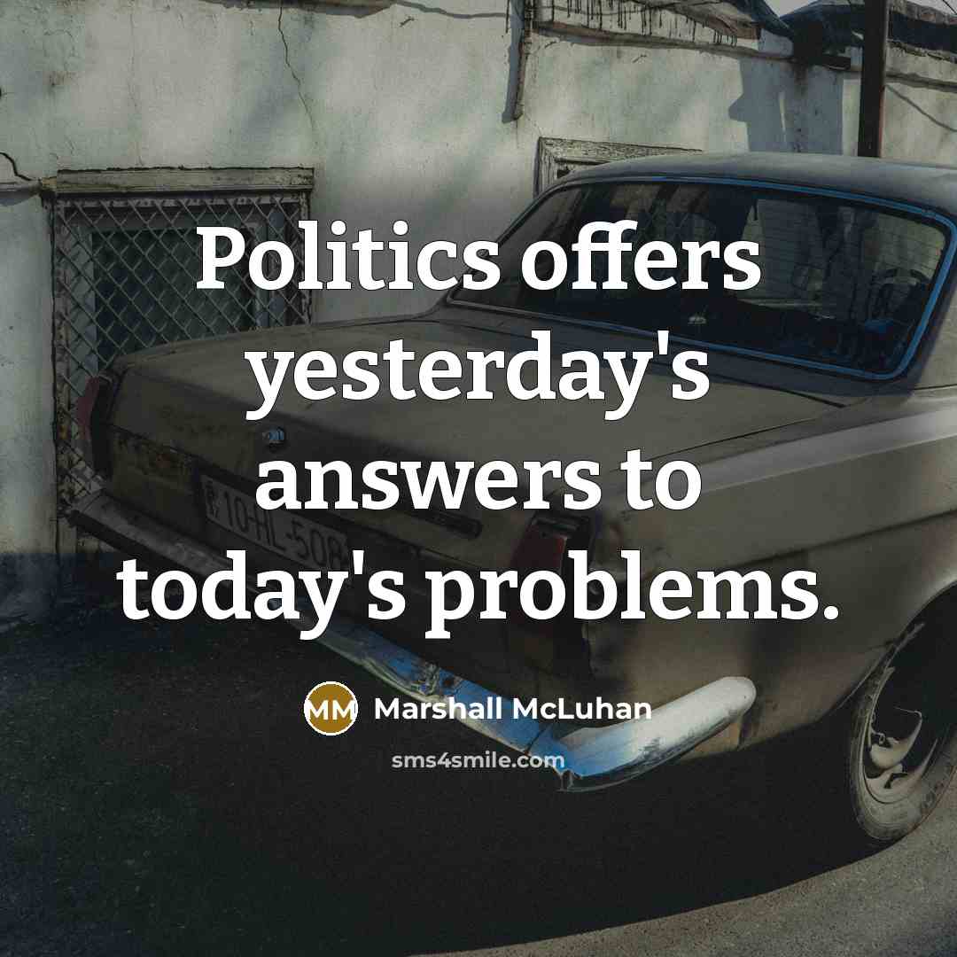 “Politics offers yesterday's answers to today's problems.…” quote by Marshall McLuhan