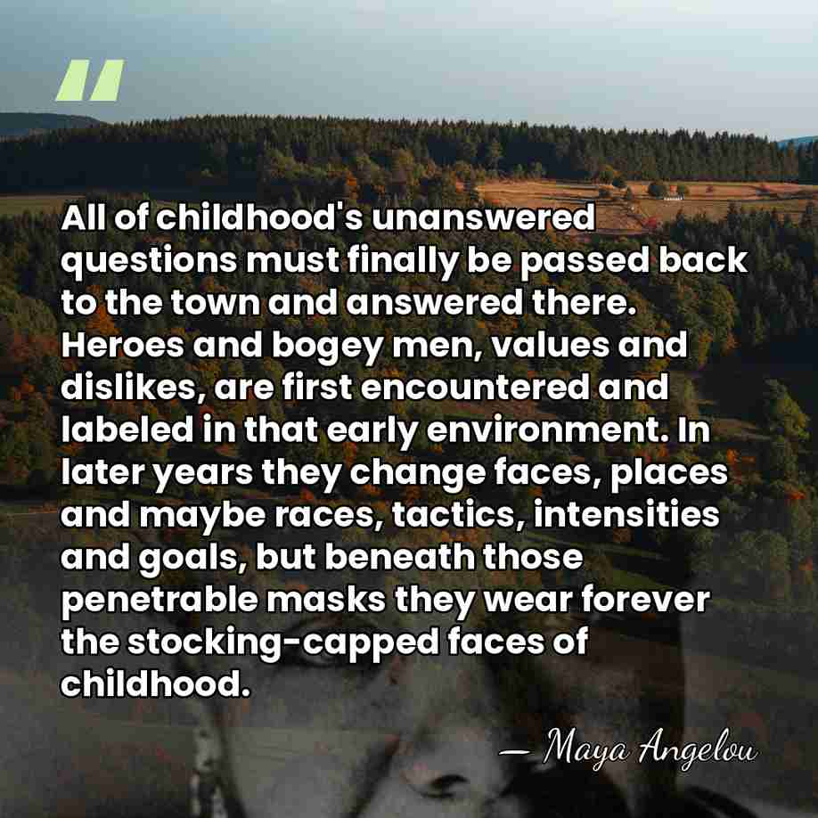 All of childhood's unanswered questions must finally be passed back to the&hellip; - Maya Angelou