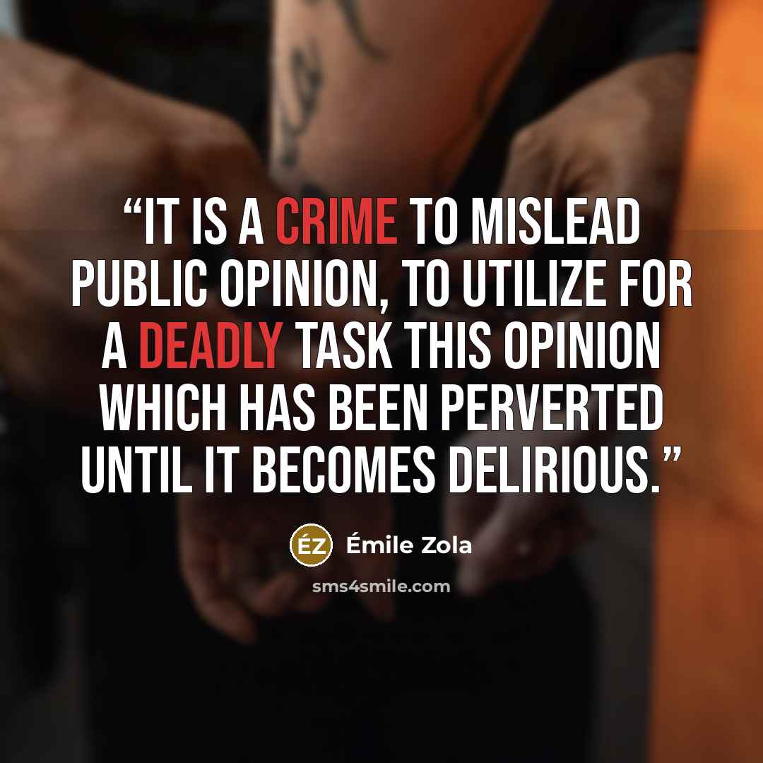 “It is a crime to mislead public opinion, to utilize for a deadly task this opinion which has been perverted until it becomes delirious.” quote by Émile Zola