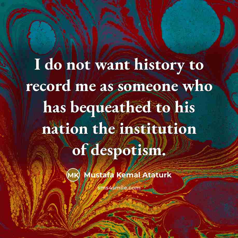“I do not want history to record me as someone…” quote by Mustafa Kemal Ataturk