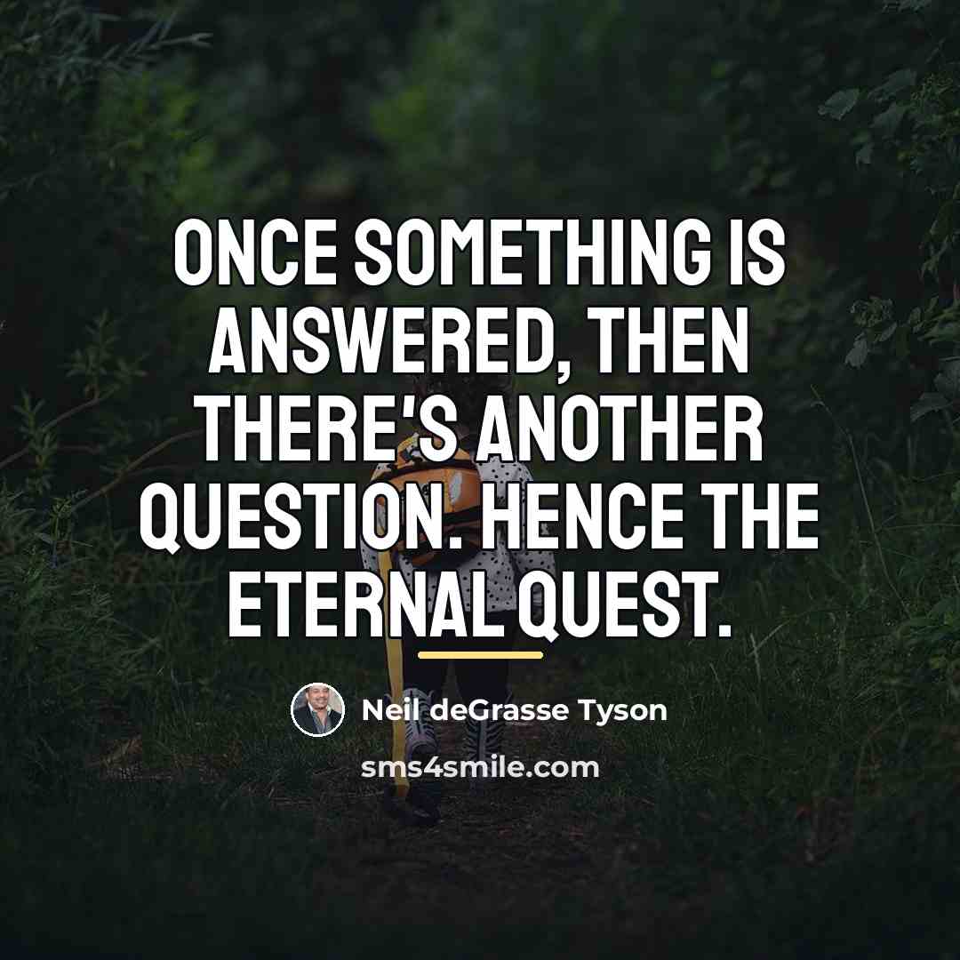 “Once something is answered, then there's another question. Hence the…” quote by Neil deGrasse Tyson