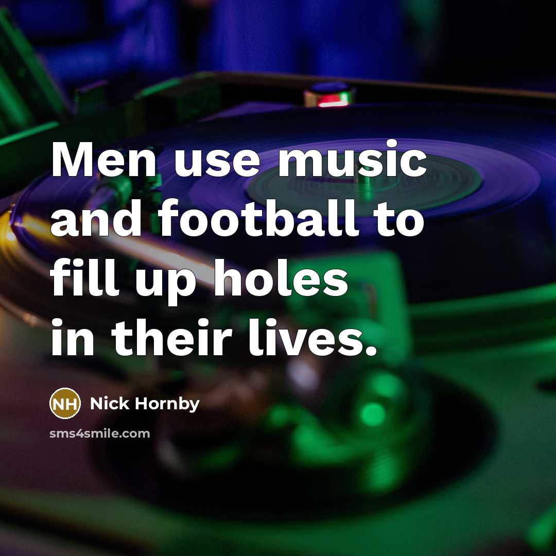 “Men use music and football to fill up holes in…” quote by Nick Hornby