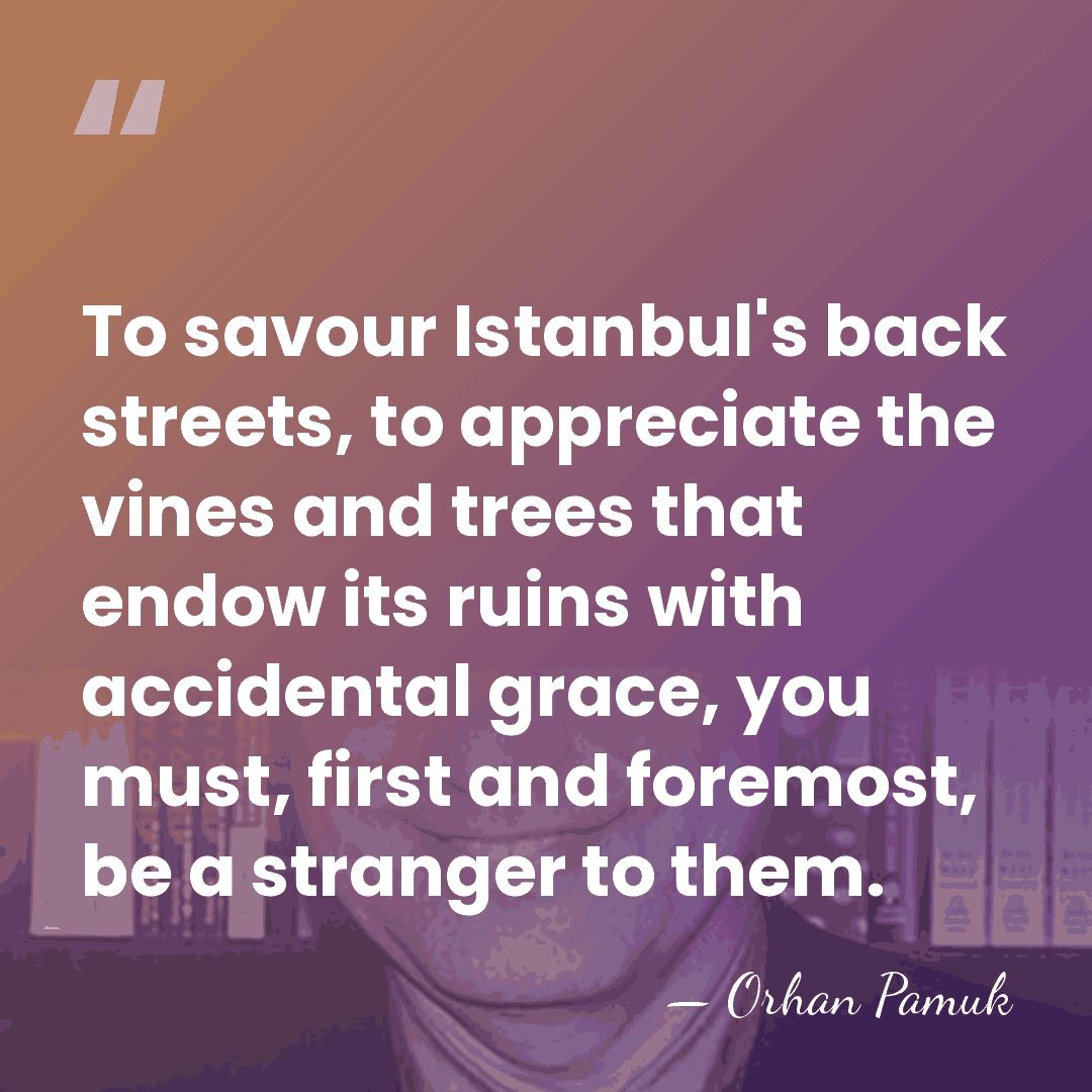To savour Istanbul's back streets, to appreciate the vines and trees that&hellip; - Orhan Pamuk