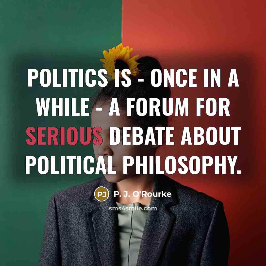 “Politics is - once in a while - a forum…” quote by P. J. O'Rourke