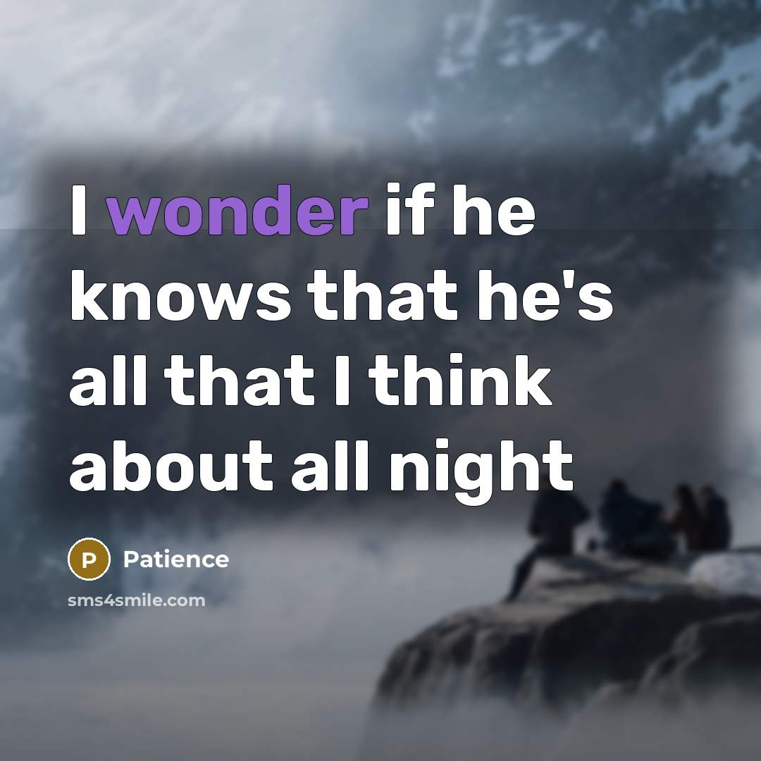 “I wonder if he knows that he's all that I…” quote by Patience