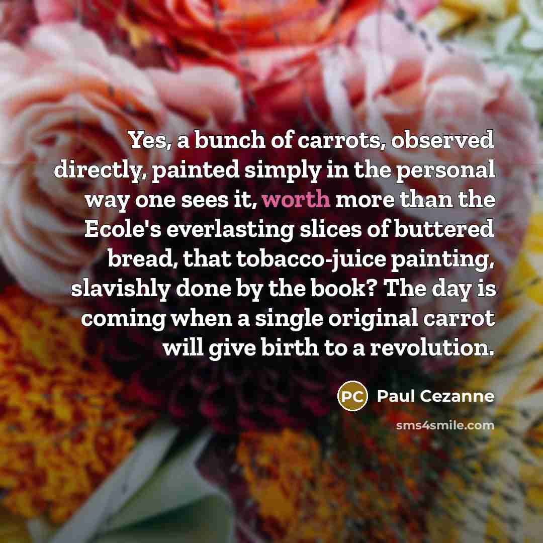 “Yes, a bunch of carrots, observed directly, painted simply in…” quote by Paul Cezanne