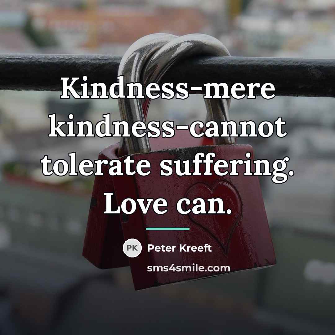 “Kindness-mere kindness-cannot tolerate suffering. Love can.…” quote by Peter Kreeft