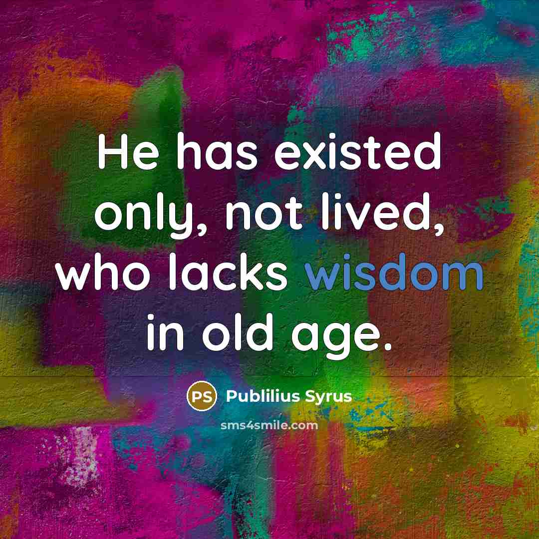 “He has existed only, not lived, who lacks wisdom in…” quote by Publilius Syrus