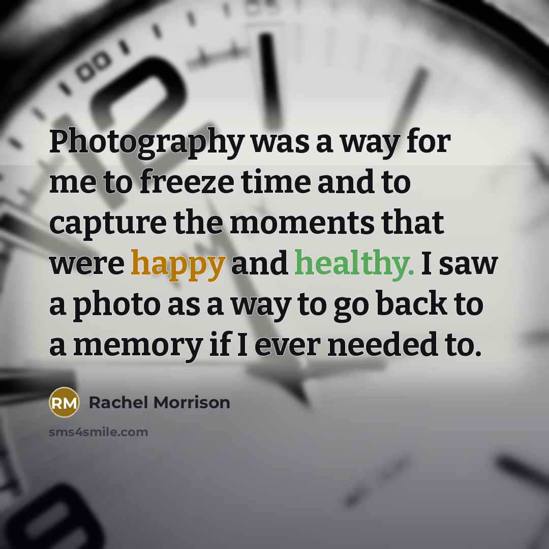 “Photography was a way for me to freeze time and to capture the moments that were happy and healthy. I saw a photo as a way to go back to a memory if I ever needed to.” quote by Rachel Morrison