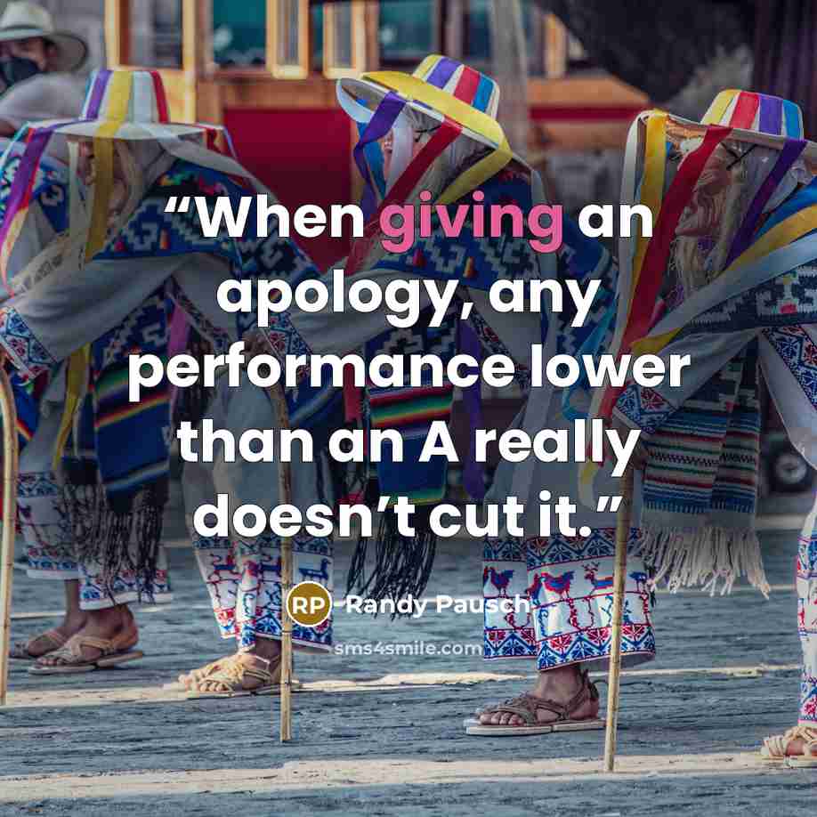 “When giving an apology, any performance lower than an A really doesn’t cut it.” quote by Randy Pausch