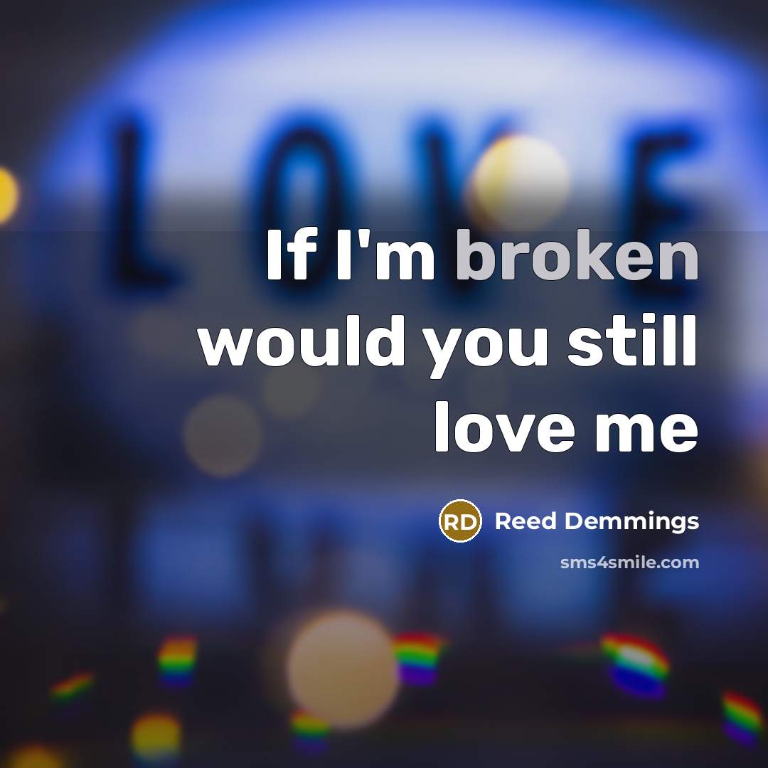 “If I'm broken would you still love me” quote by Reed Demmings