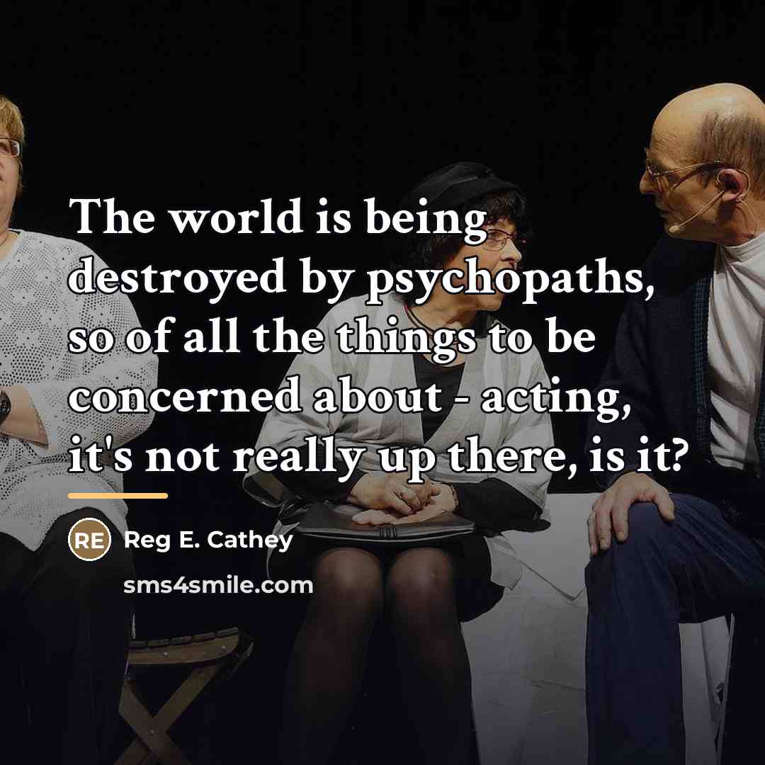 “The world is being destroyed by psychopaths, so of all…” quote by Reg E. Cathey