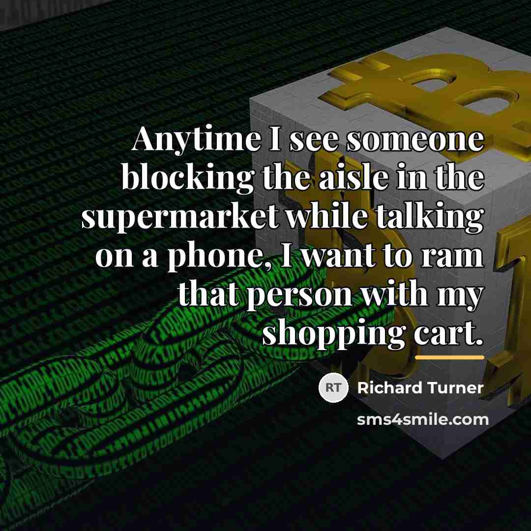 “Anytime I see someone blocking the aisle in the supermarket…” quote by Richard Turner