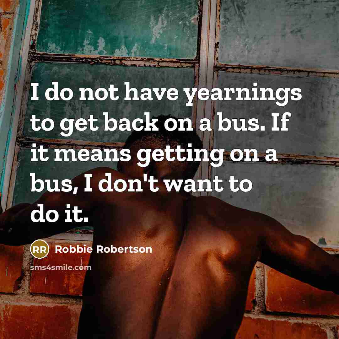 “I do not have yearnings to get back on a…” quote by Robbie Robertson