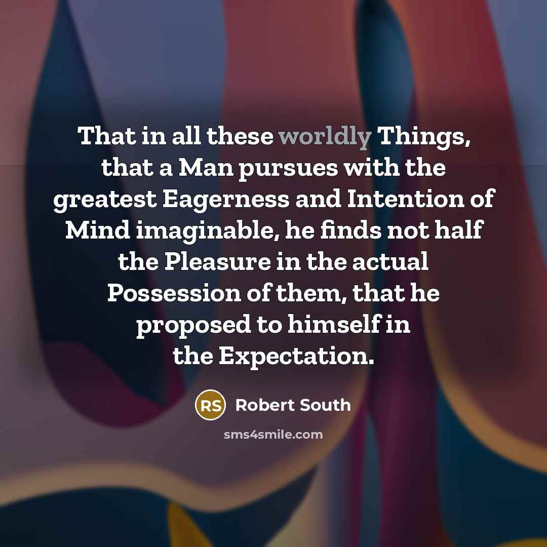 “That in all these worldly Things, that a Man pursues…” quote by Robert South