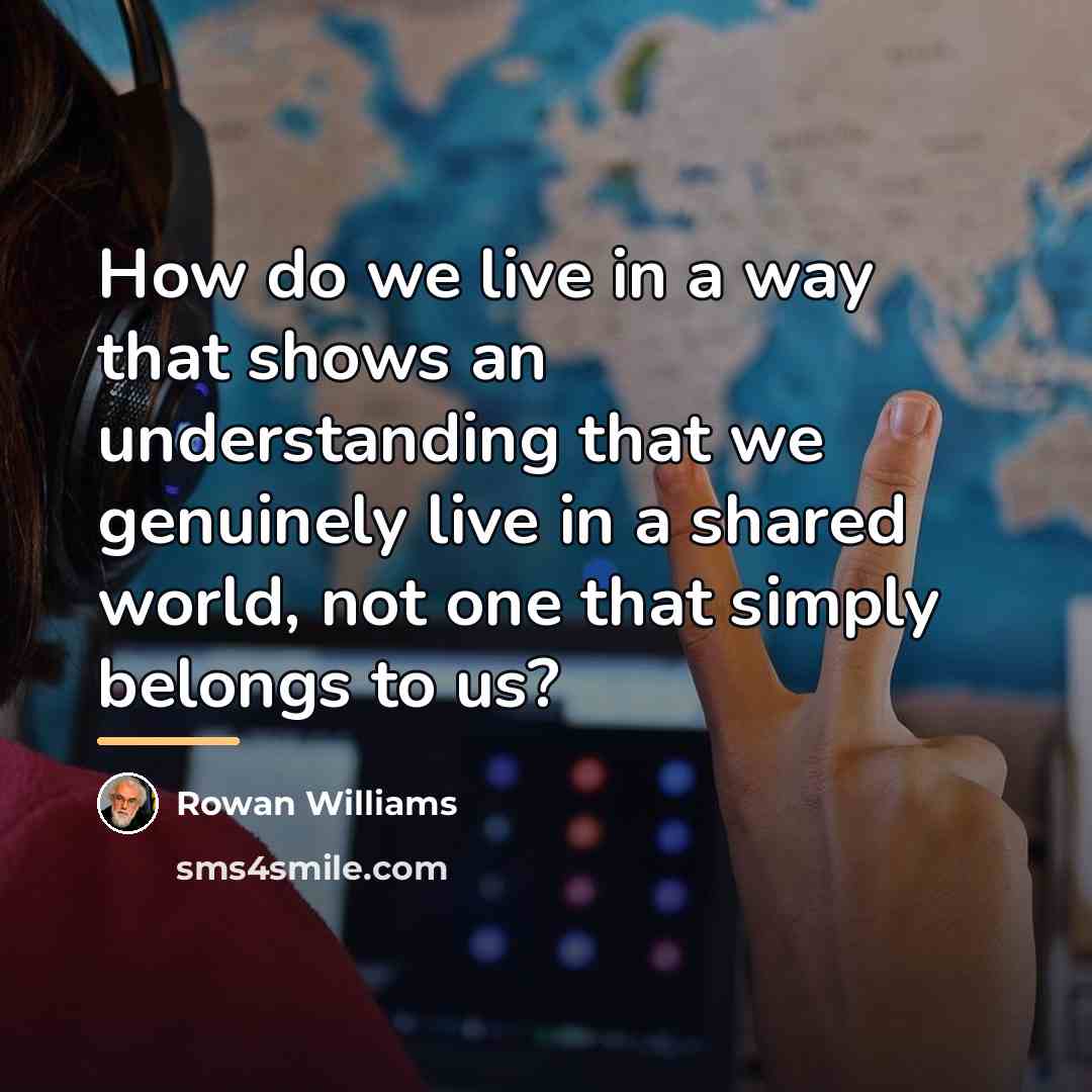 “How do we live in a way that shows an…” quote by Rowan Williams