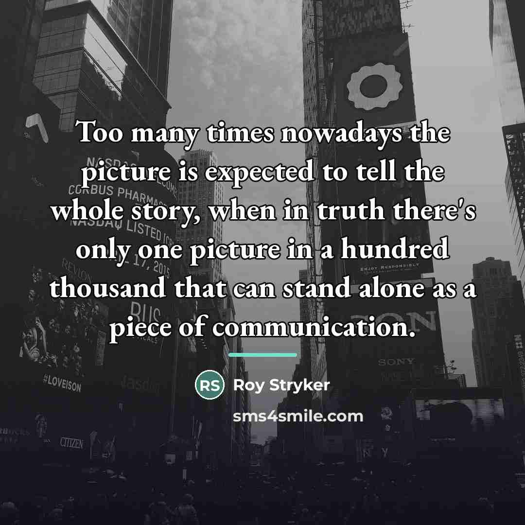 “Too many times nowadays the picture is expected to tell…” quote by Roy Stryker