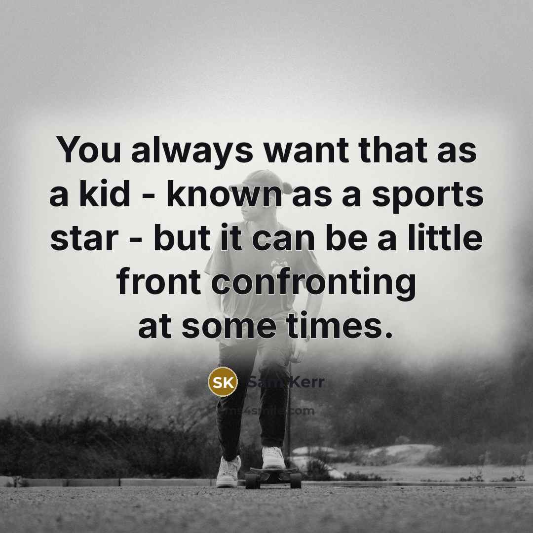 “You always want that as a kid - known as…” quote by Sam Kerr