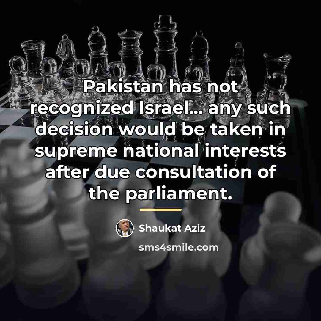“Pakistan has not recognized Israel... any such decision would be…” quote by Shaukat Aziz