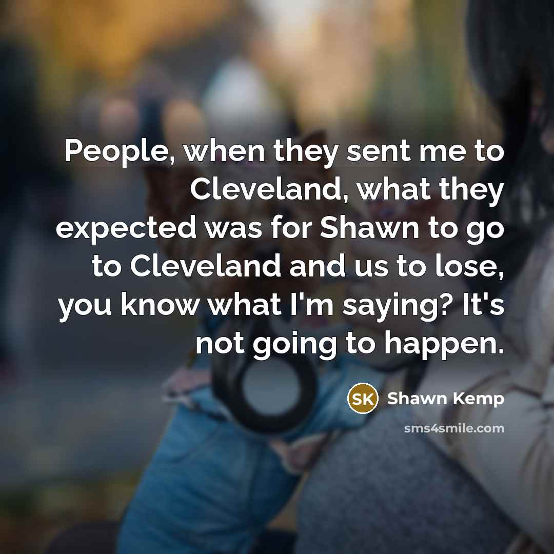 “People, when they sent me to Cleveland, what they expected…” quote by Shawn Kemp