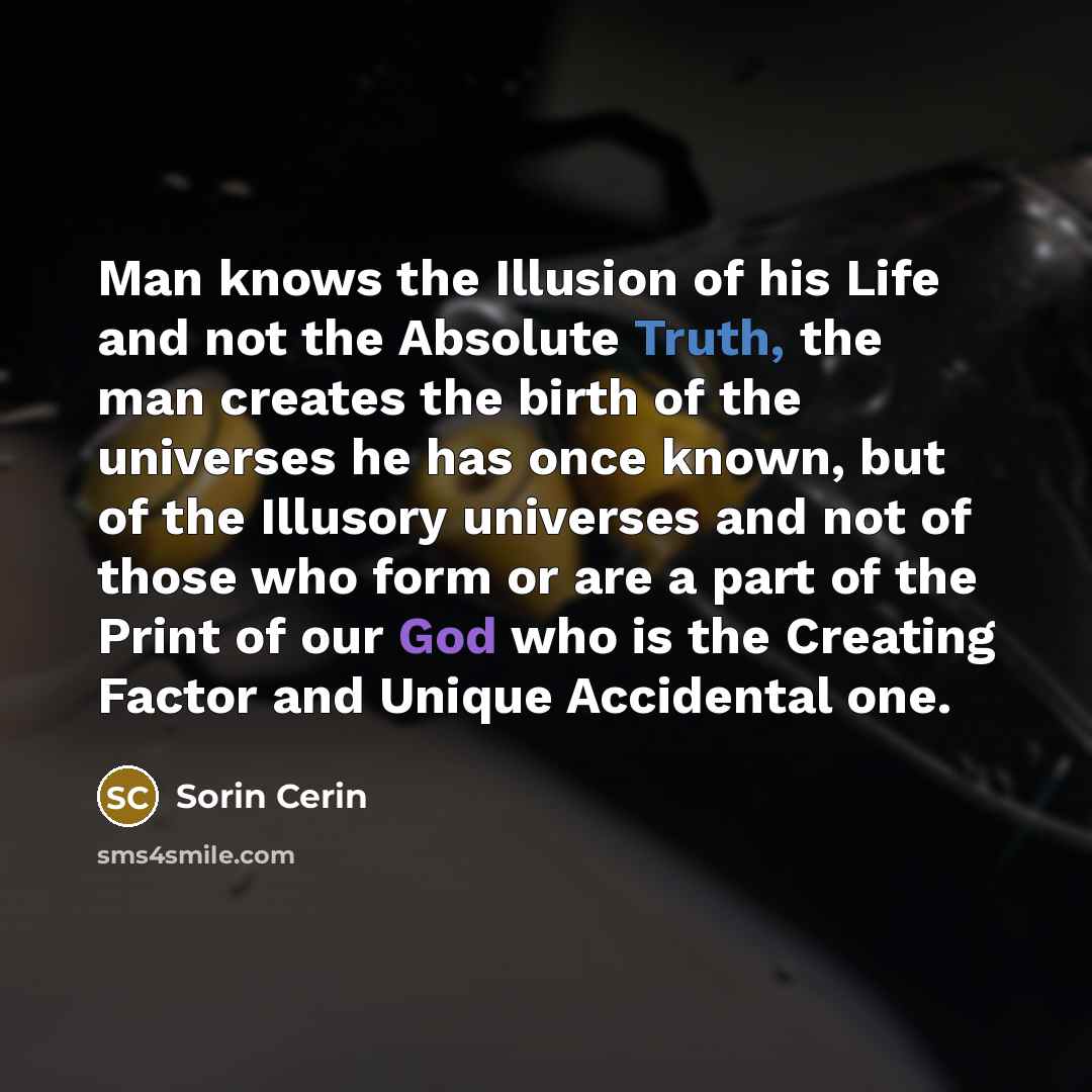 “Man knows the Illusion of his Life and not the…” quote by Sorin Cerin