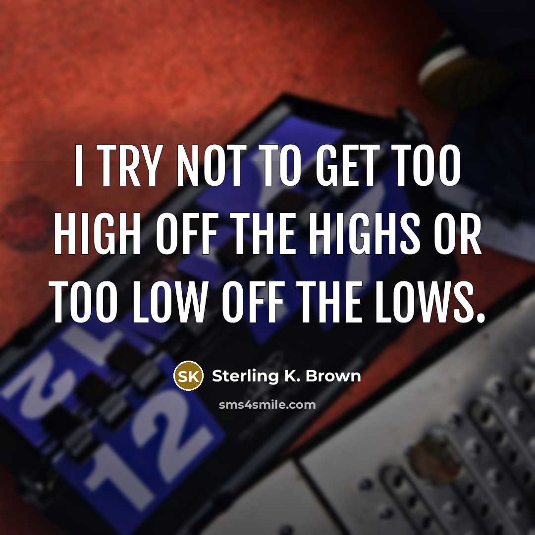 “I try not to get too high off the highs…” quote by Sterling K. Brown