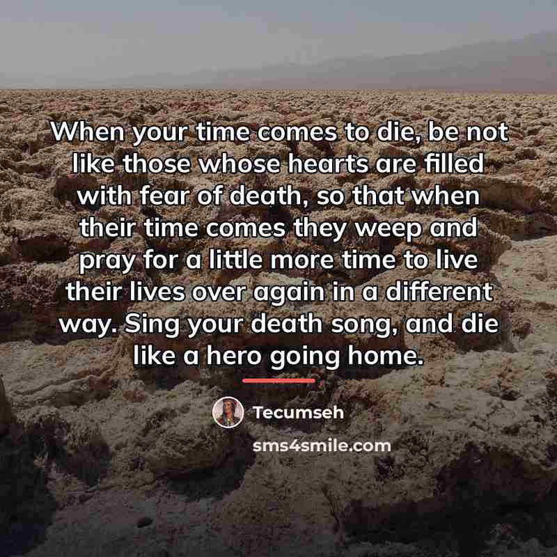 “When your time comes to die, be not like those…” quote by Tecumseh