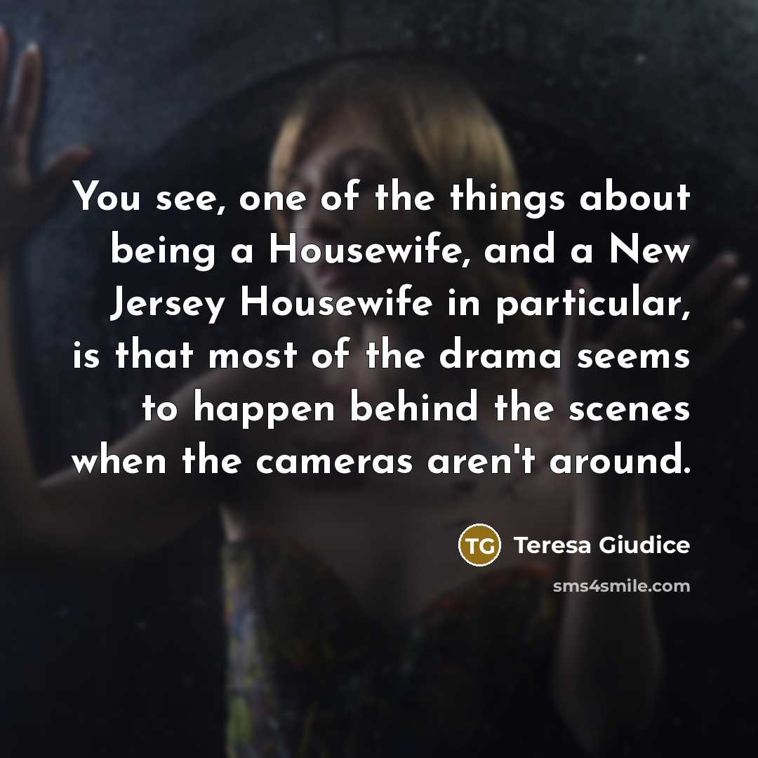 “You see, one of the things about being a Housewife,…” quote by Teresa Giudice