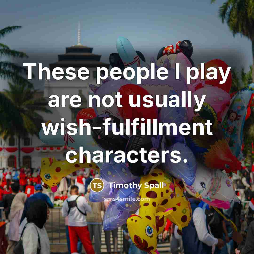 “These people I play are not usually wish-fulfillment characters.…” quote by Timothy Spall