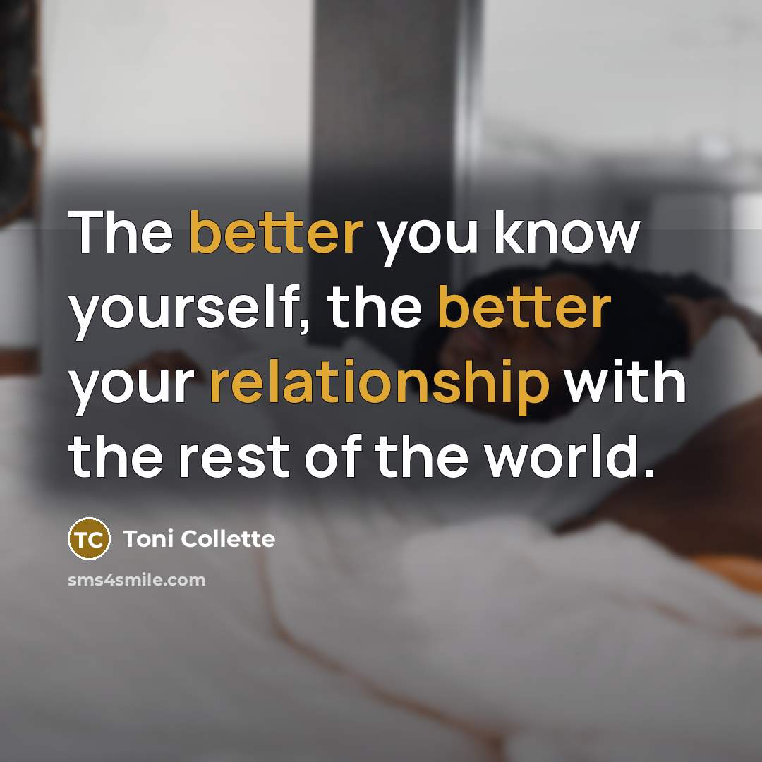 “The better you know yourself, the better your relationship with the rest of the world.” quote by Toni Collette