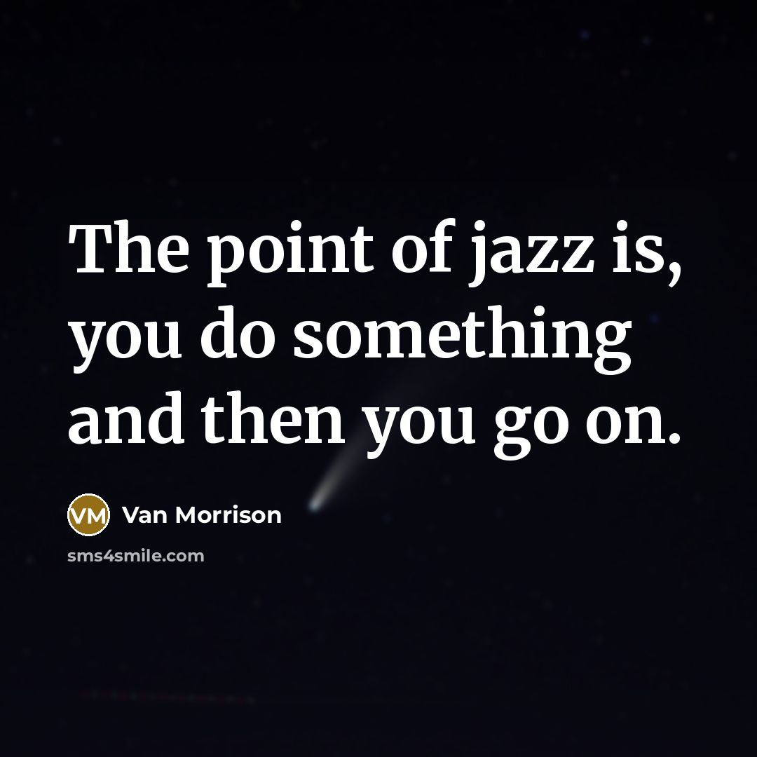 “The point of jazz is, you do something and then…” quote by Van Morrison