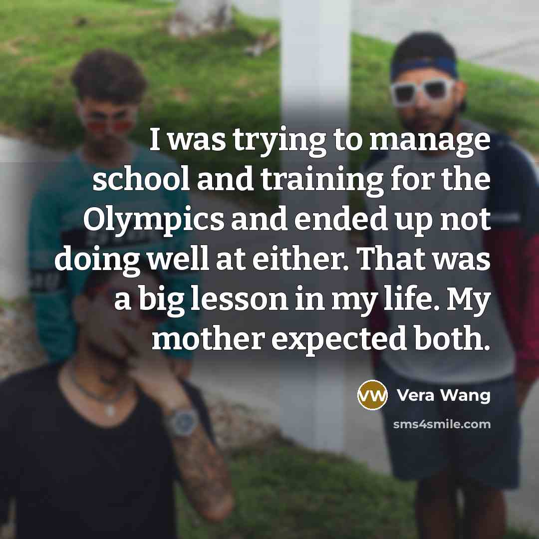 “I was trying to manage school and training for the…” quote by Vera Wang