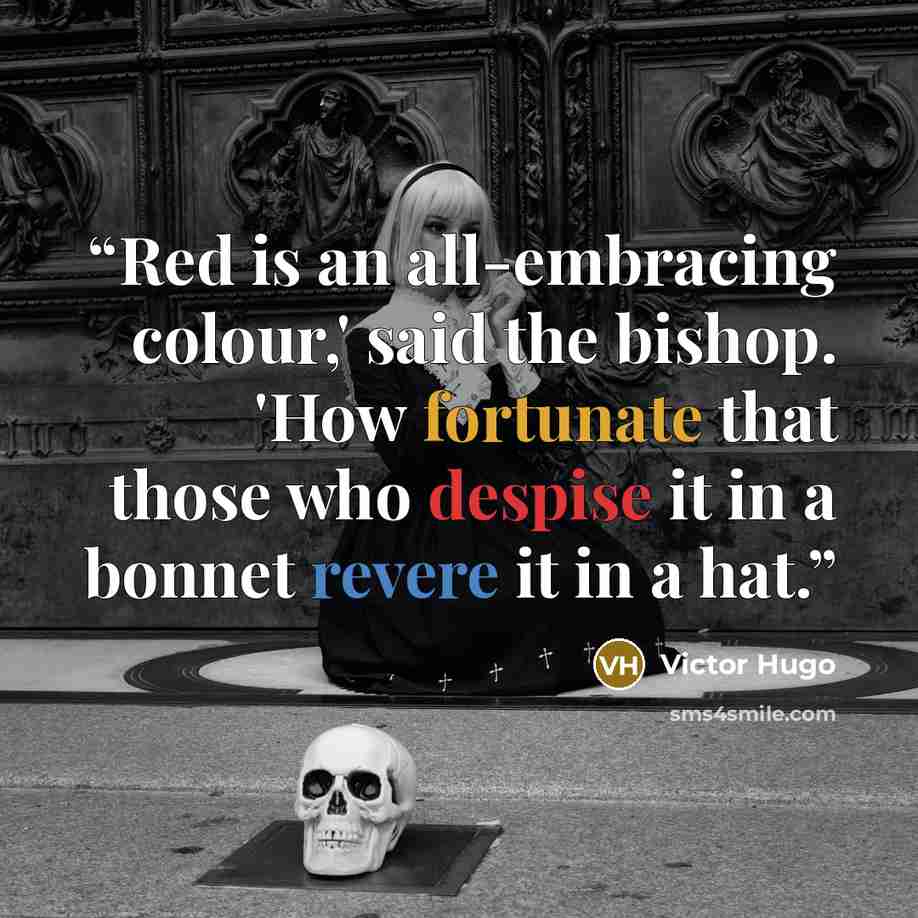“Red is an all-embracing colour,' said the bishop. 'How fortunate that those who despise it in a bonnet revere it in a hat.” quote by Victor Hugo