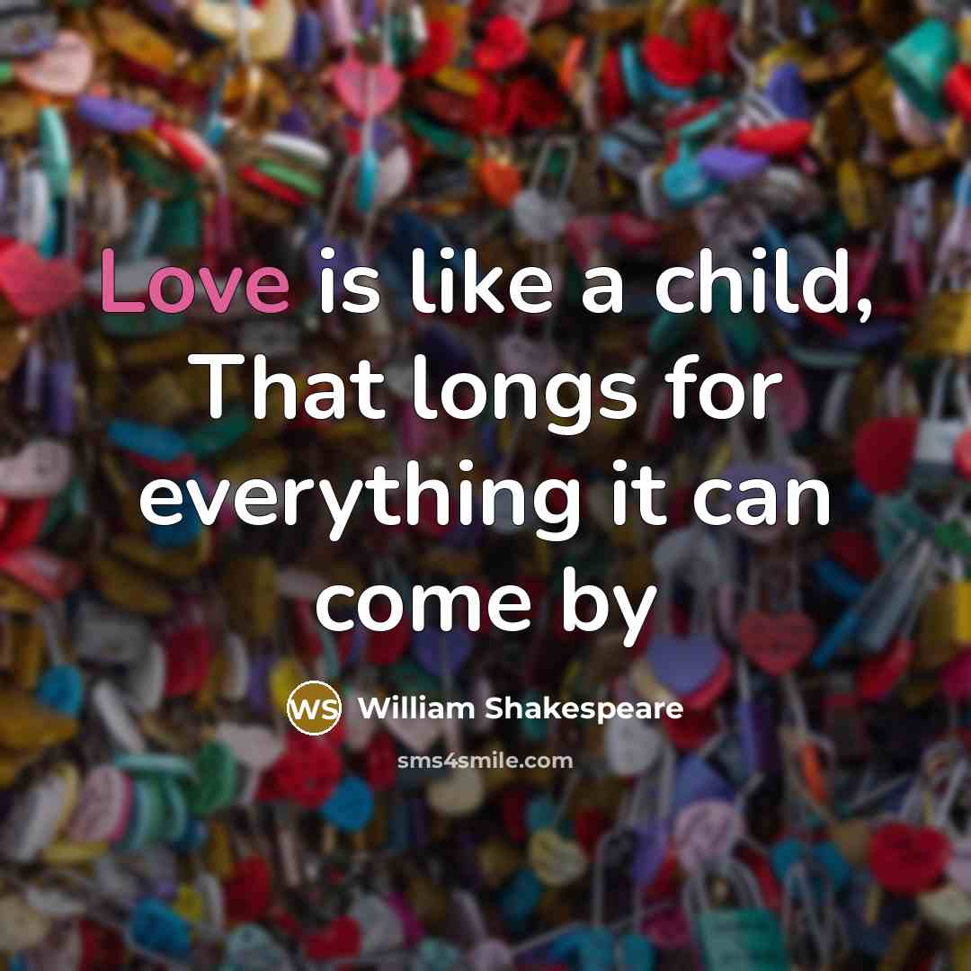 “Love is like a child, That longs for everything it…” quote by William Shakespeare