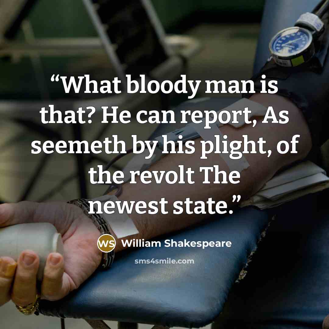 “What bloody man is that? He can report, As seemeth by his plight, of the revolt The newest state.” quote by William Shakespeare