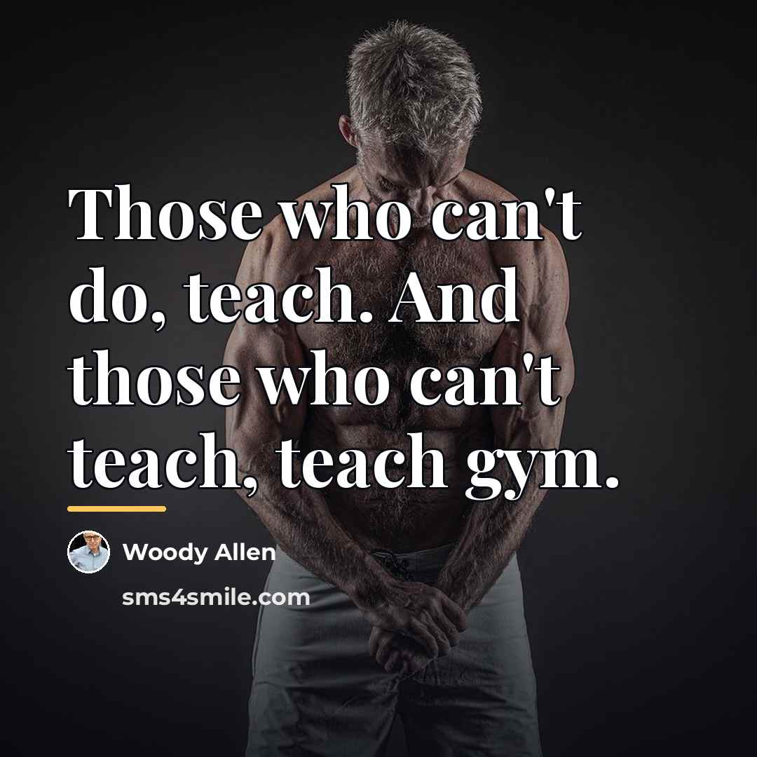 “Those who can't do, teach. And those who can't teach,…” quote by Woody Allen