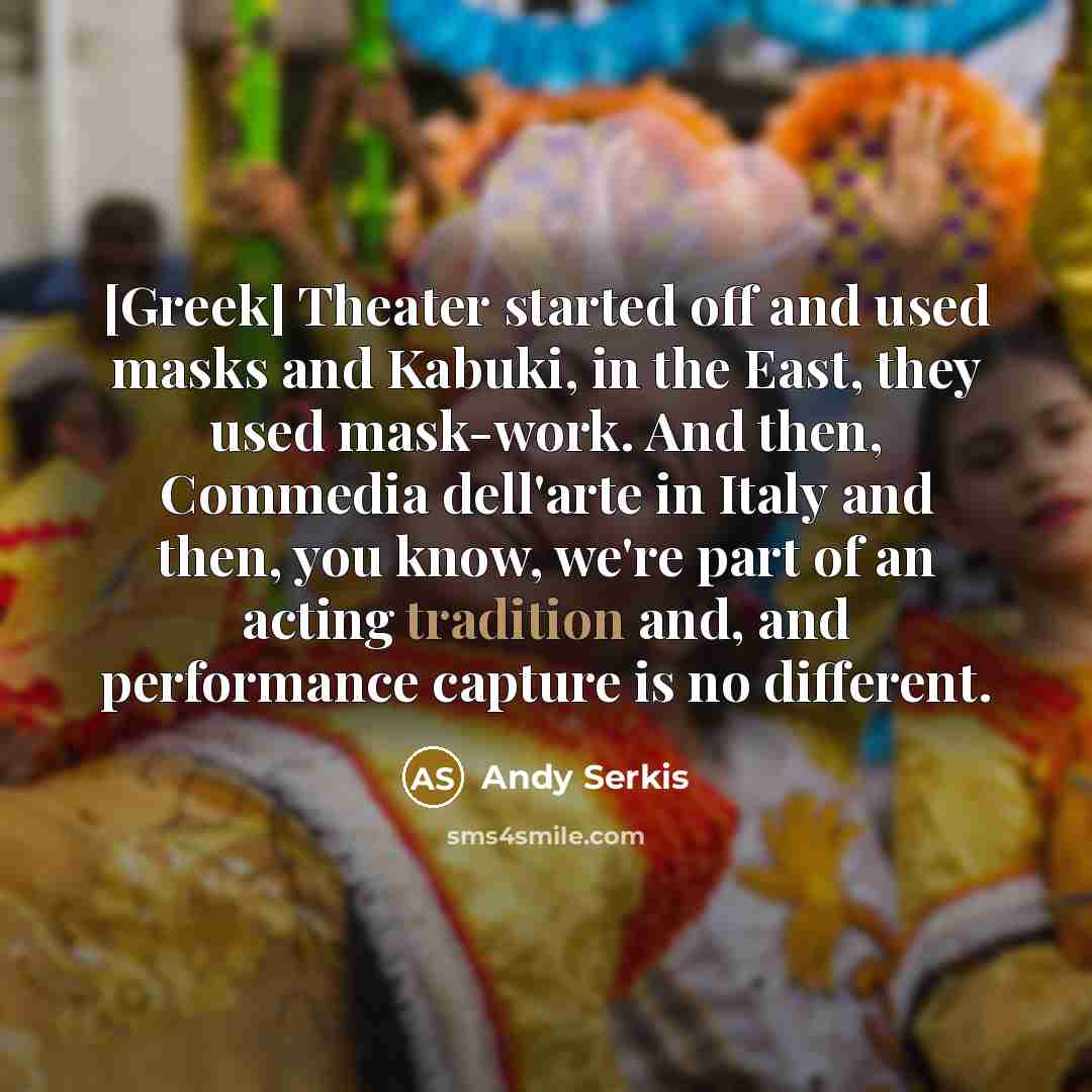 “[Greek] Theater started off and used masks and Kabuki, in…” quote by Andy Serkis