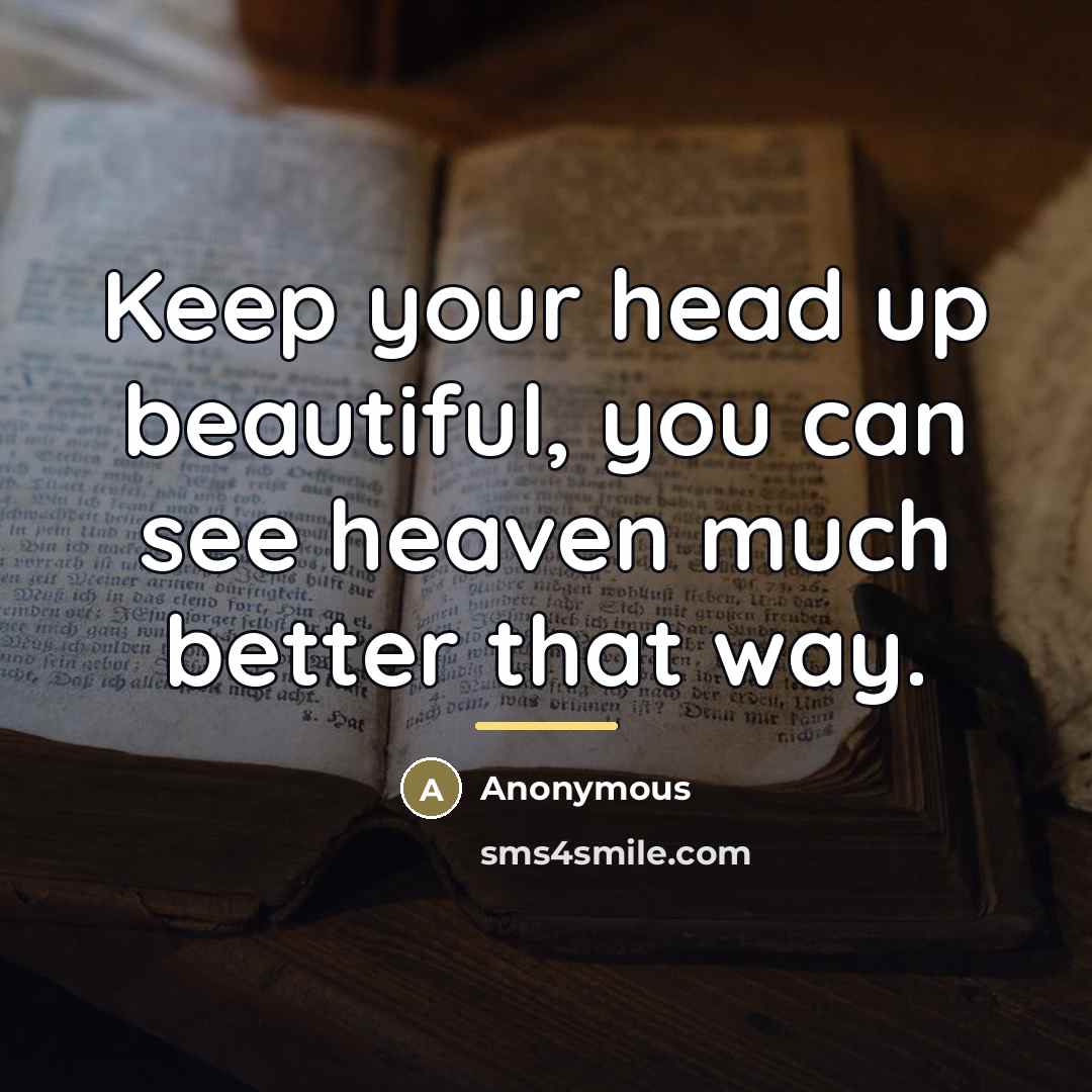 “Keep your head up beautiful, you can see heaven much…” quote by Anonymous