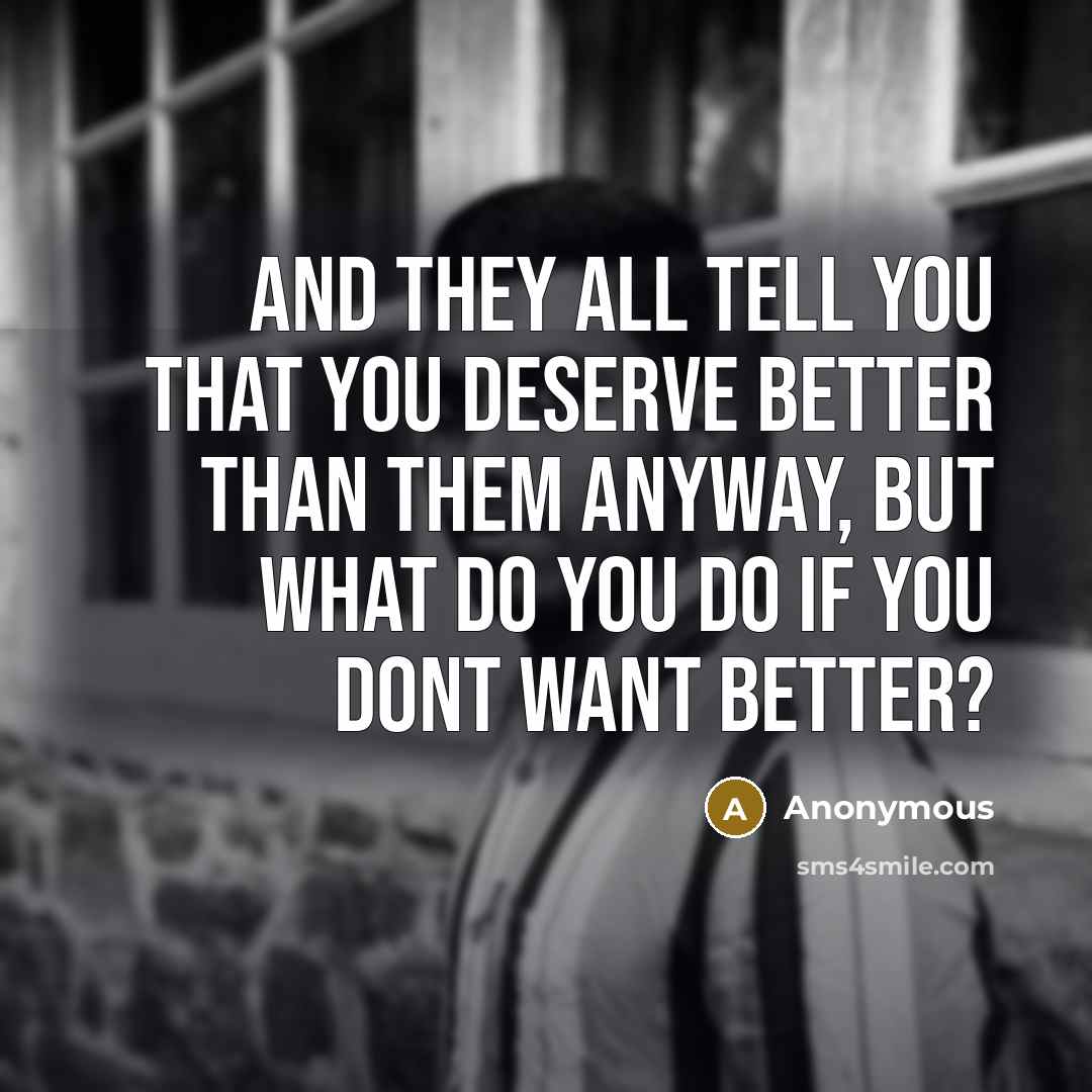 “And they all tell you that you deserve better than…” quote by Anonymous